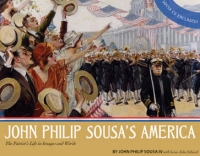 JOHN PHILIP SOUSA’S AMERICA: THE PATRIOT’S LIFE IN IMAGES AND WORDS