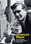America’s Mayor: John V. Lindsay and the Reinvention of New York